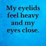 My eyelids feel heavy and my eyes close.