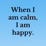 What I am calm, I am happy