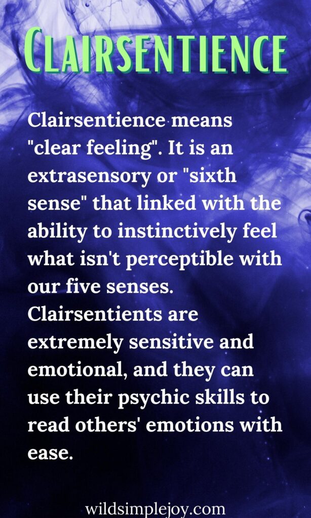 What is Clairsentience? Clairsentience means "clear feeling". It is an extrasensory or "sixth sense" that linked with the ability to instinctively feel what isn't perceptible with our five senses. Clairsentients are extremely sensitive and emotional, and they can use their psychic skills to read others' emotions with ease. 