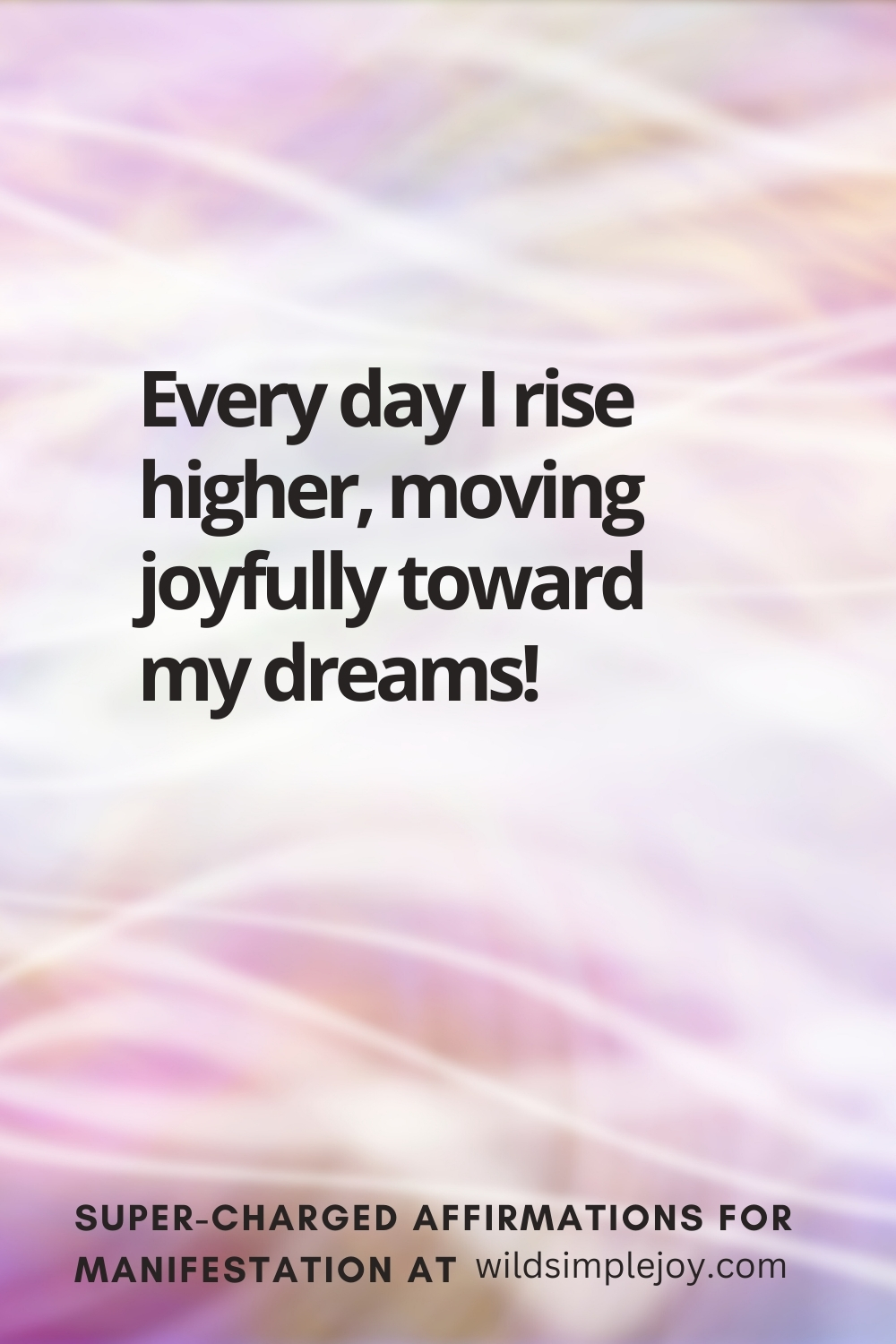 Vertical pin image with wavy pink background and text overlay, Every day I rise higher, moving joyfully toward my dreams! Super-Charged Affirmations for Manifestation at wildsimplejoy.com