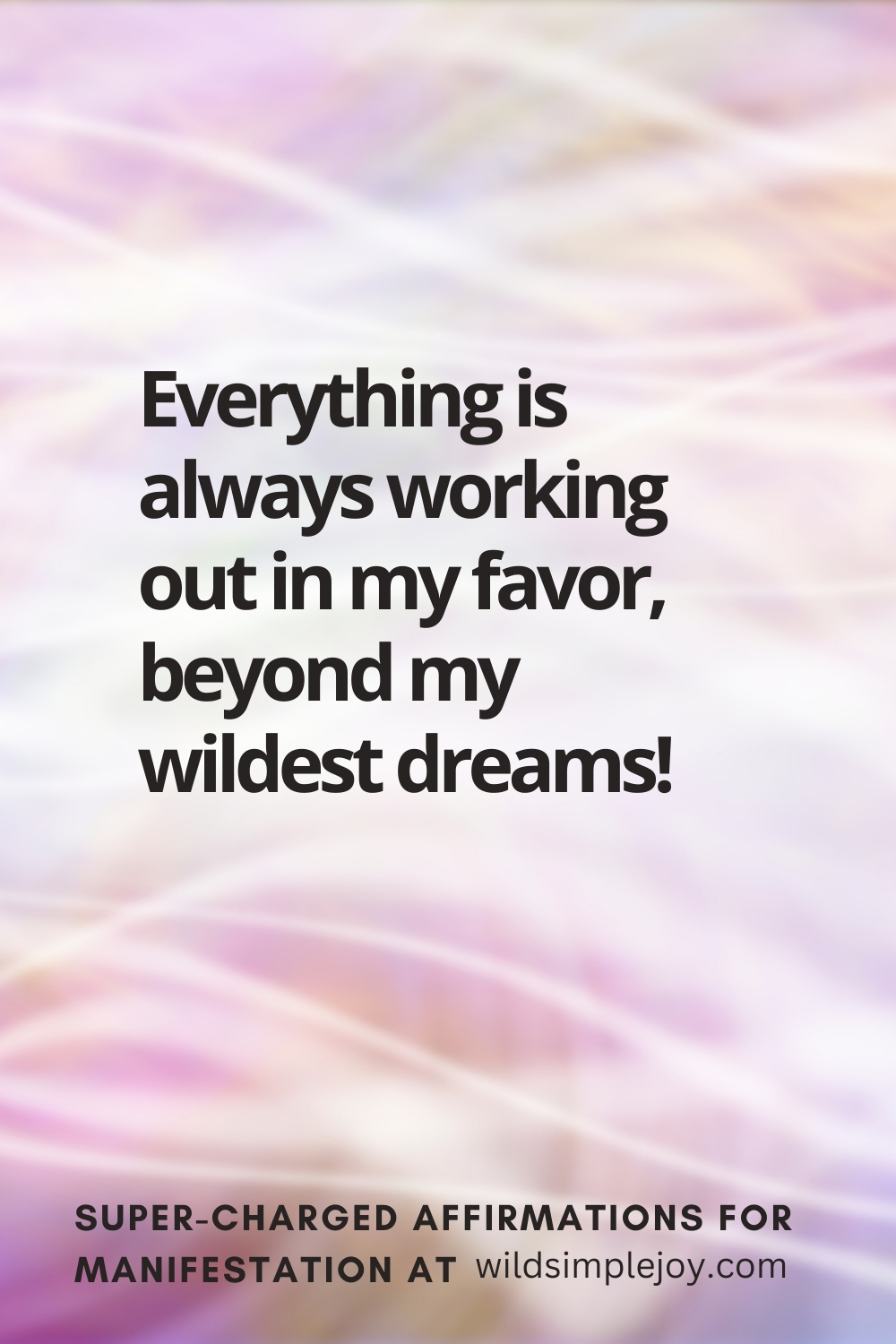 Vertical pin image with wavy pink background and text overlay, Everything is always working out in my favor! Super-Charged Affirmations for Manifestation at wildsimplejoy.com