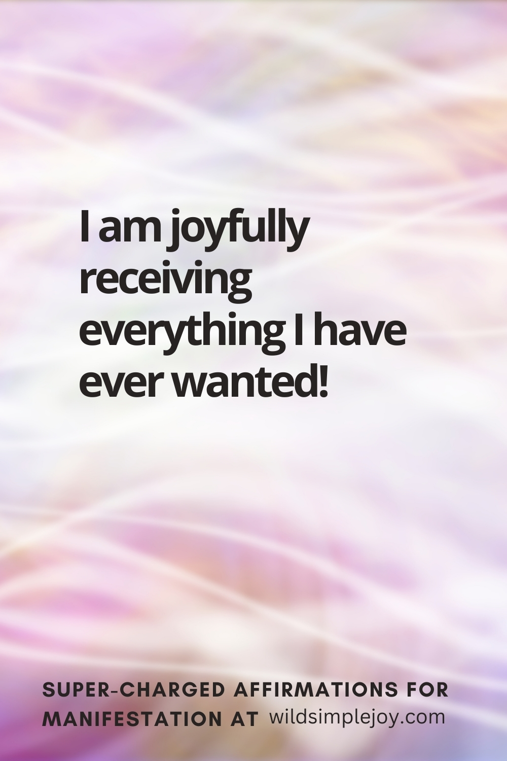 Vertical pin image with wavy pink background and text overlay, I am joyfully receiving everything I have ever wanted! Super-Charged Affirmations for Manifestation at wildsimplejoy.com