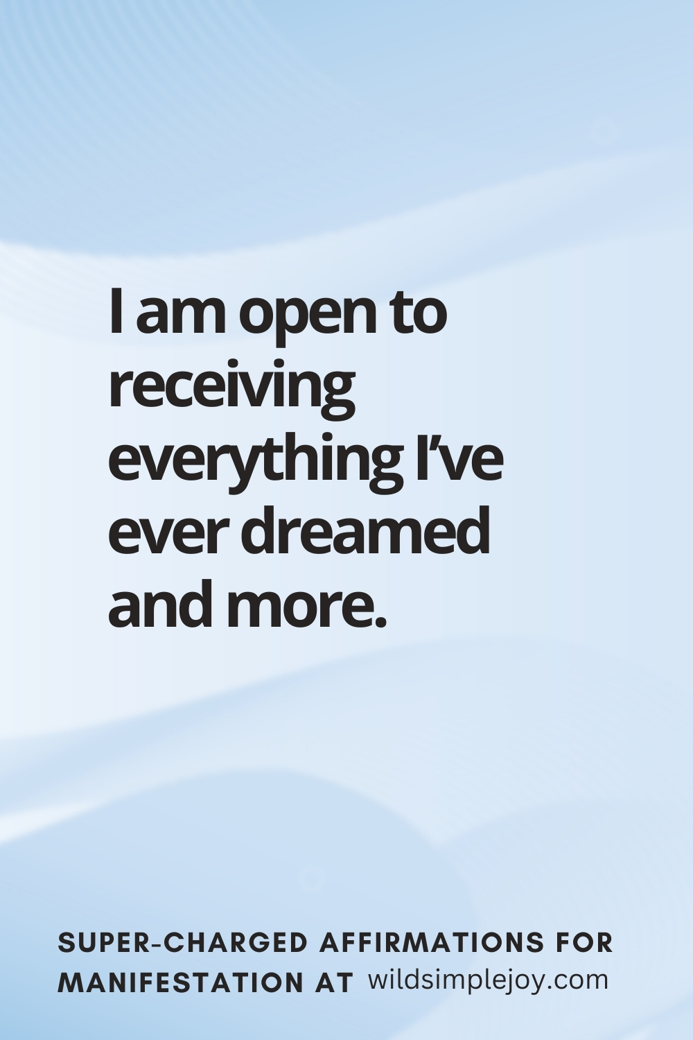 Vertical pin image with wavy pink background and text overlay, I am open to receiving everything I've ever dreamed of and more! Super-Charged Manifestation Affirmations at wildsimplejoy.com