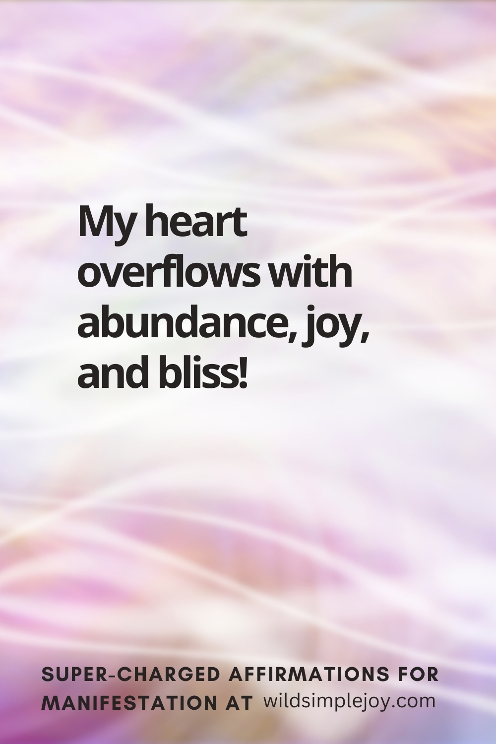 Vertical pin image with wavy pink background and text overlay, My heart overflows with abundance, joy, and bliss! Super-Charged Affirmations for Manifestation at wildsimplejoy.com