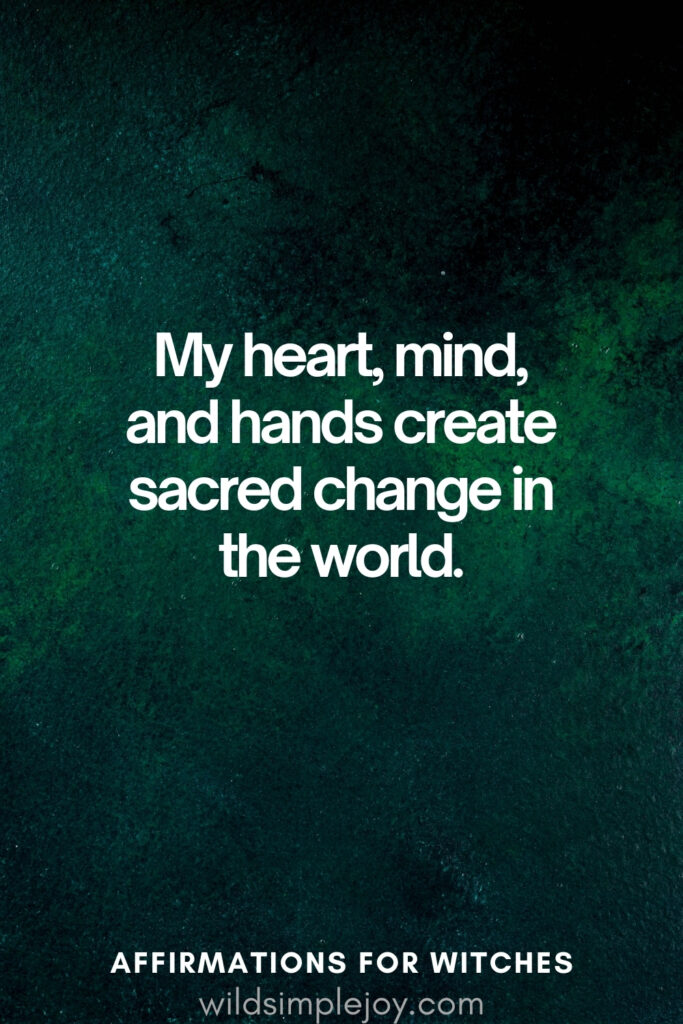 Vertical pin image with dark green background and text overlay, My heart mind and hands create sacred change in the world. Witchy Affirmations wildsimplejoy.com
