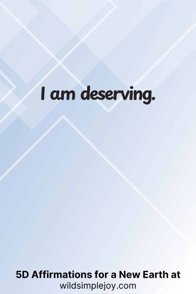 Vertical pin image with geometric background and text overlay, I am deserving. 5D Affirmations for a New Earth at wildsimplejoy.com