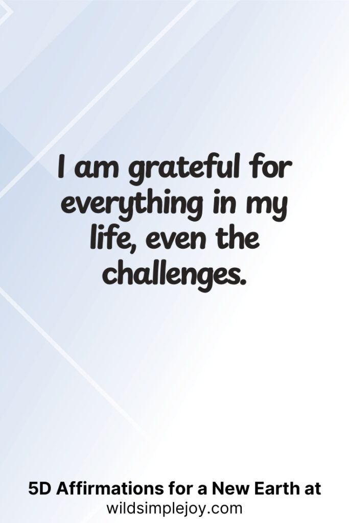 Vertical pin image with geometric background and text overlay, I am grateful for everything in my life, even the challenges. 5D Affirmations for a New Earth at wildsimplejoy.com