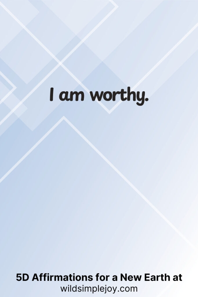 Vertical pin image with geometric background and text overlay, I am worthy. 5D Affirmations for a New Earth at wildsimplejoy.com