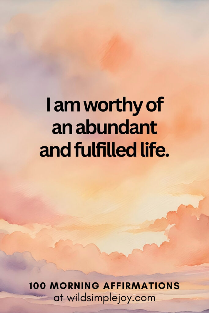 Vertical pin image with watercolor background and text overlay, I am worthy of an abundant and fulfilled life. Morning Affirmations at wildsimplejoy.com