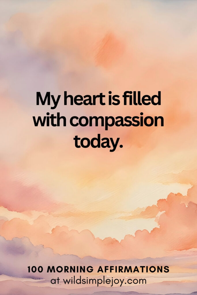 Vertical pin image with watercolor background and text overlay, My heart is filled with compassion today. Morning Affirmations at wildsimplejoy.com