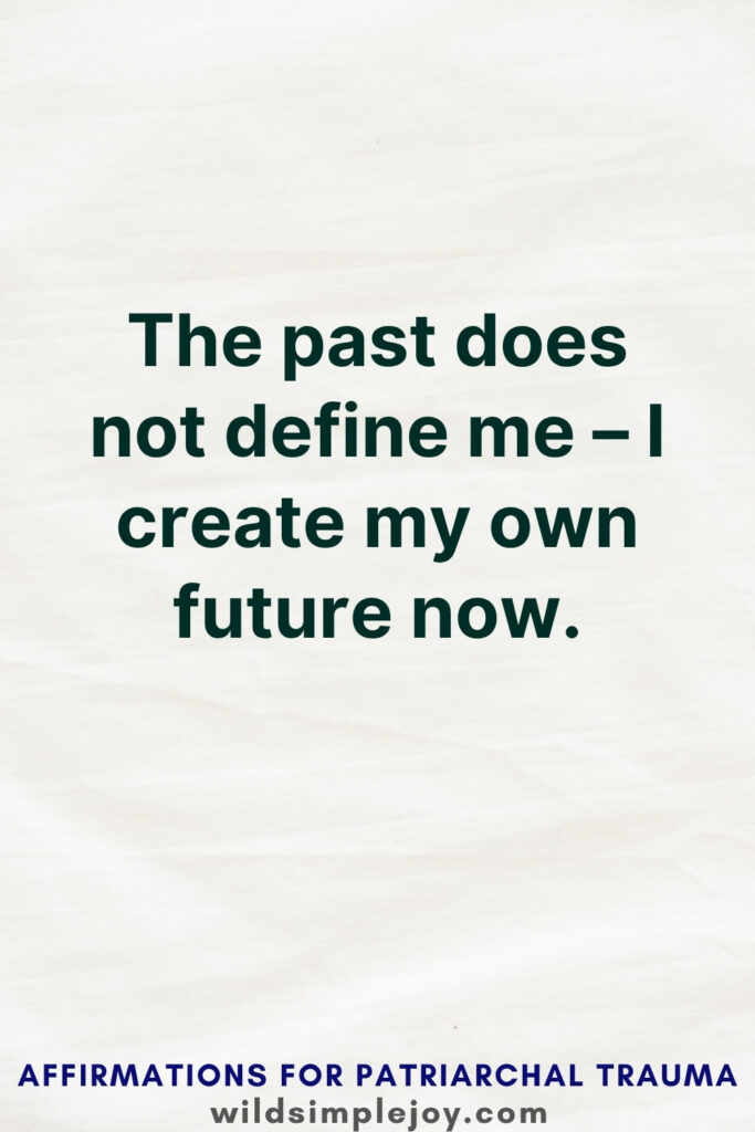 Vertical Pinterest Image with white background and text overlay that reads The past does not define me, I create my own future now More Affirmations for Patriarchal Trauma at wildsimplejoy.com