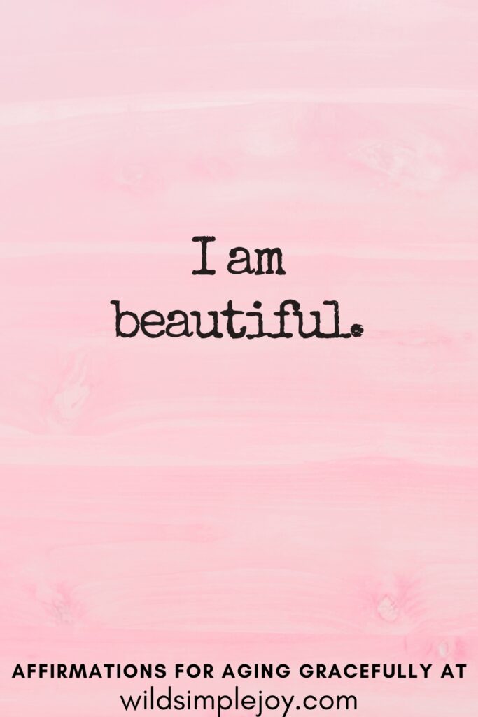 Vertical Pinterest Image on a pink background with text overlay I am beautiful Affirmations for Aging Gracefully at wildsimplejoy.com
