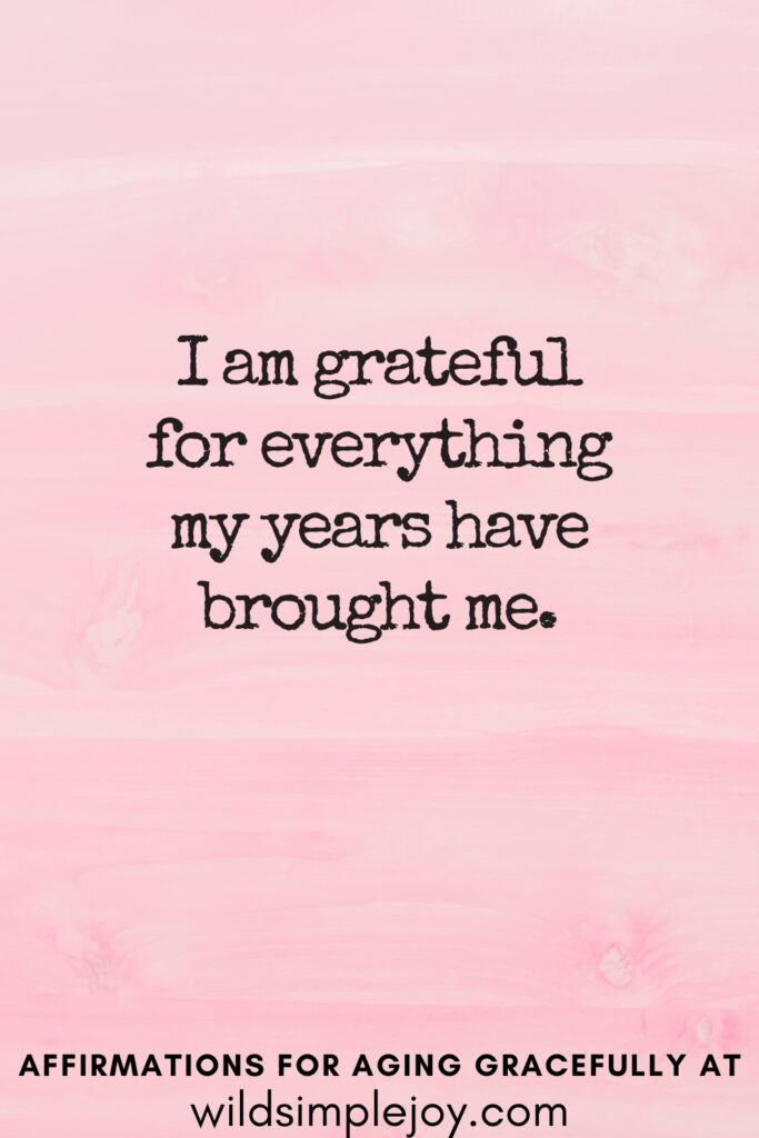 Vertical Pinterest Image on a pink background with text overlay I am grateful for everuthing my years have brought me Affirmations for Aging Gracefully at wildsimplejoy.com