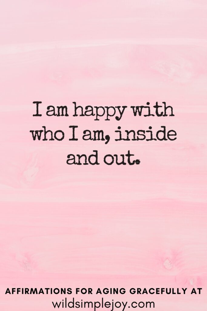 Vertical Pinterest Image on a pink background with text overlay I am happy with who I am, inside and out Affirmations for Aging Gracefully at wildsimplejoy.com