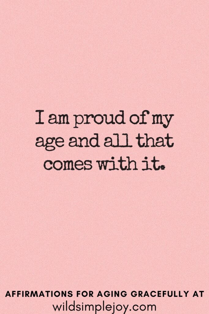 Vertical Pinterest Image on a pink background with text overlay I am proud of my age and all that comes with it Affirmations for Aging Gracefully at wildsimplejoy.com
