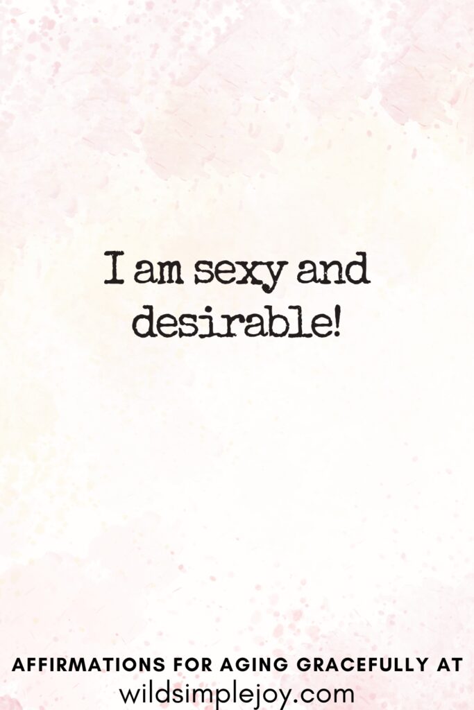 Vertical Pinterest Image on a pink background with text overlay I am sexy and desireable Affirmations for Aging Gracefully at wildsimplejoy.com