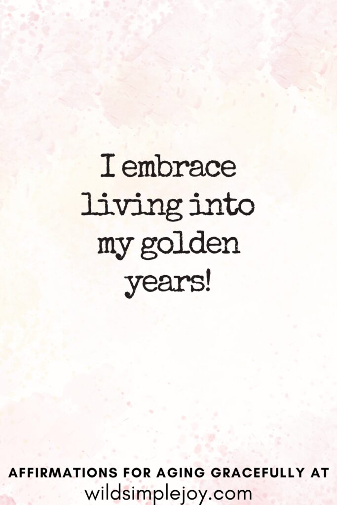 Vertical Pinterest Image on a pink background with text overlay I embrace living into my golden years! Affirmations for Aging Gracefully at wildsimplejoy.com
