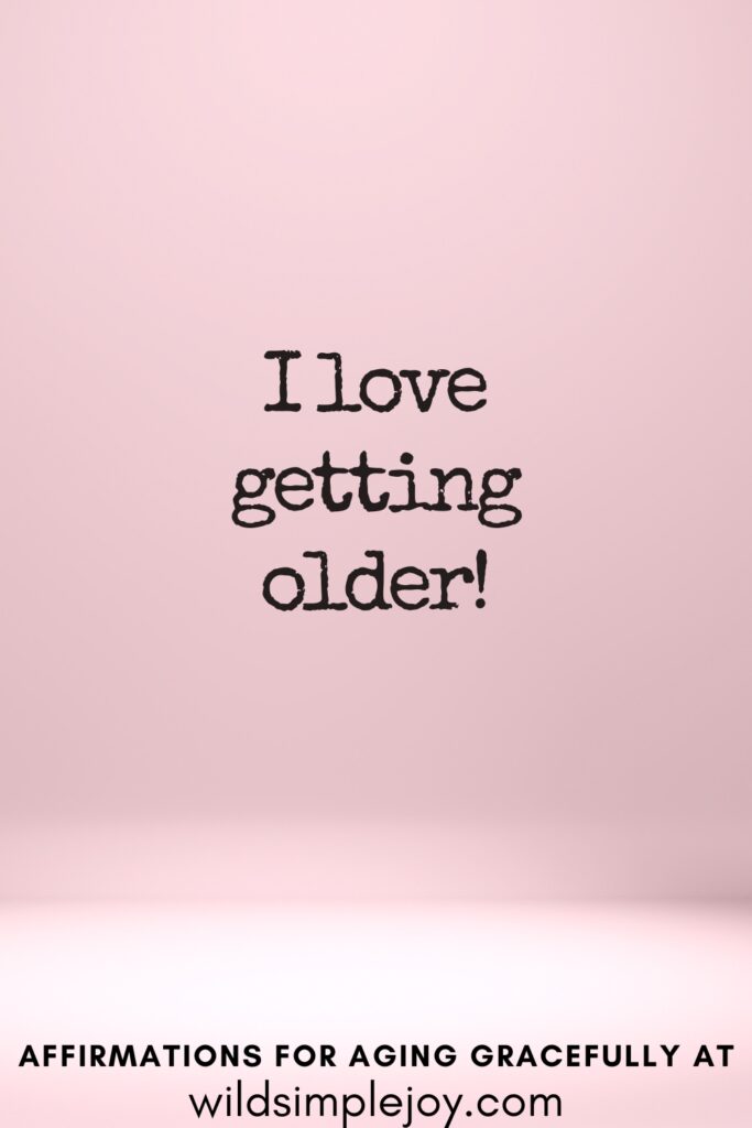 Vertical Pinterest Image on a pink background with text overlay I love getting older Affirmations for Aging Gracefully at wildsimplejoy.com