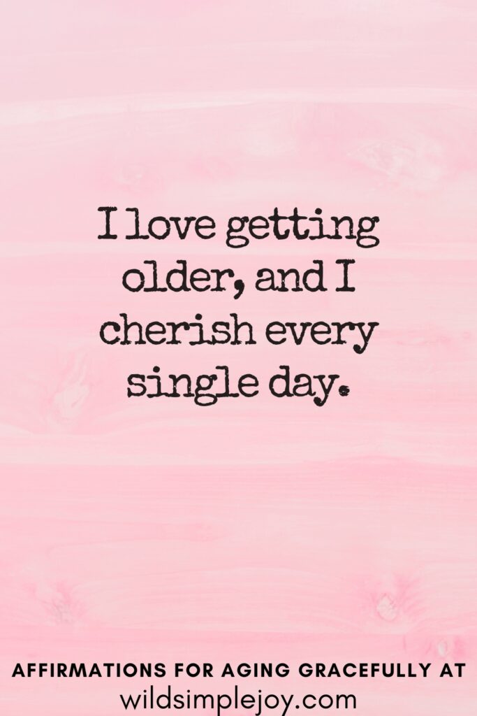 Vertical Pinterest Image on a pink background with text overlay I love getting older, and I cherish every single day Affirmations for Aging Gracefully at wildsimplejoy.com
