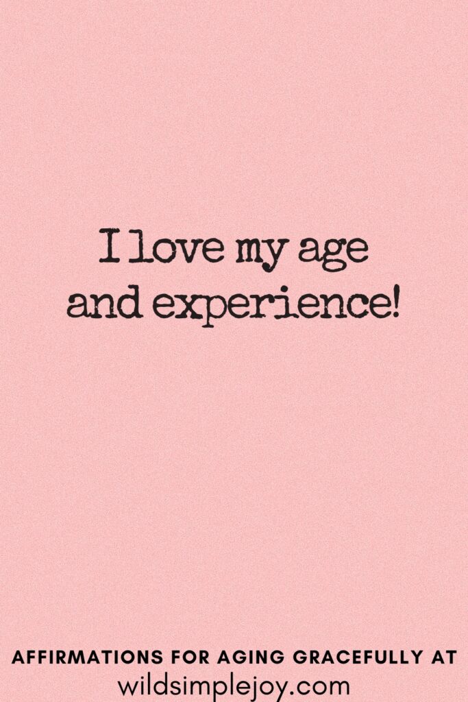 Vertical Pinterest Image on a pink background with text overlay I love my age and experience Affirmations for Aging Gracefully at wildsimplejoy.com