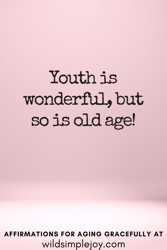Vertical Pinterest Image on a pink background with text overlay Youth is wonderful, but so is old age! Affirmations for Aging Gracefully at wildsimplejoy.com