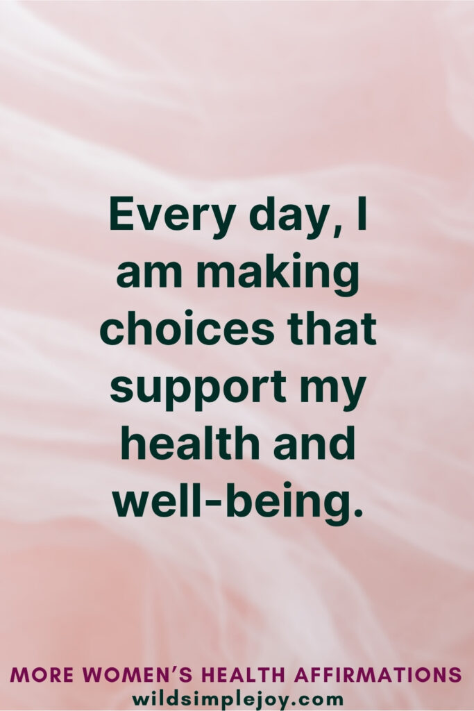 Vertical Pinterest Image on pink background with text overlay that reads Every day I am making choices that support my health and well-being More Affirmations for Women's Health at wildsimplejoy.com