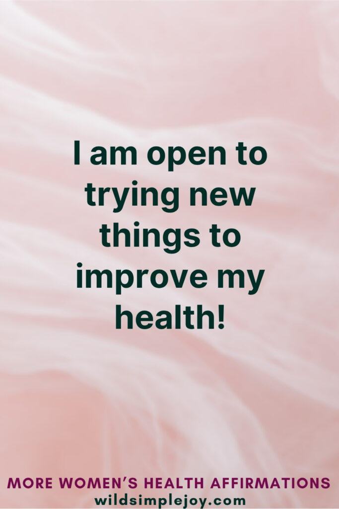 Vertical Pinterest Image on pink background with text overlay that reads I am open to trying new things to improve my health! More Affirmations for Women's Health at wildsimplejoy.com