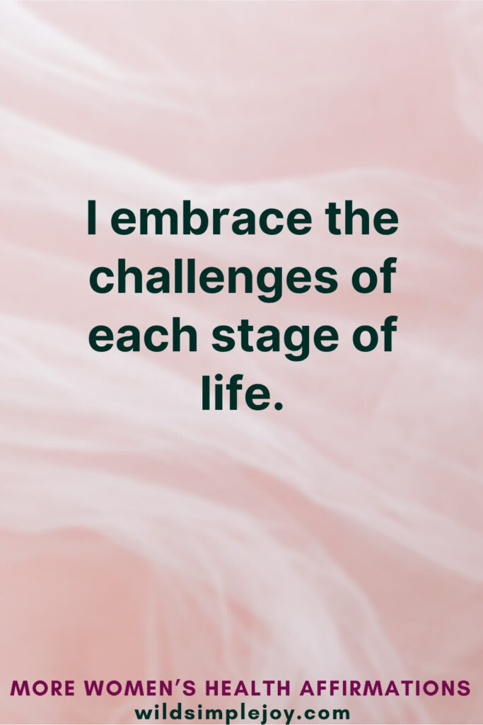 Vertical Pinterest Image on pink background with text overlay that reads I embrace the challenges of each stage of life More Affirmations for Women's Health at wildsimplejoy.com