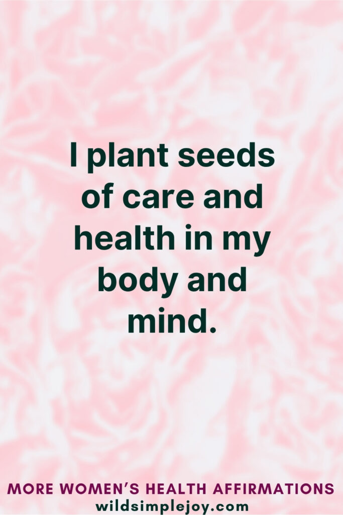 Vertical Pinterest Image on pink background with text overlay that reads I plant seeds of care and health in my body and mind More Affirmations for Women's Health at wildsimplejoy.com