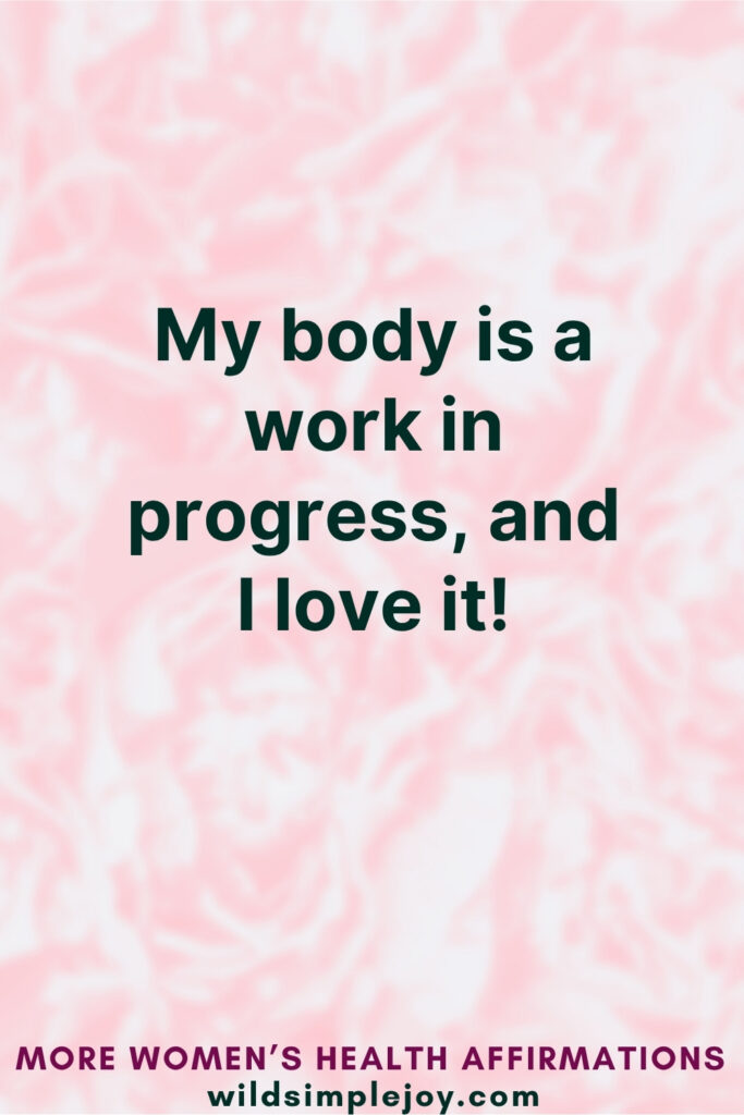 Vertical Pinterest Image on pink background with text overlay that reads My body is a work in progress and I love it! More Affirmations for Women's Health at wildsimplejoy.com