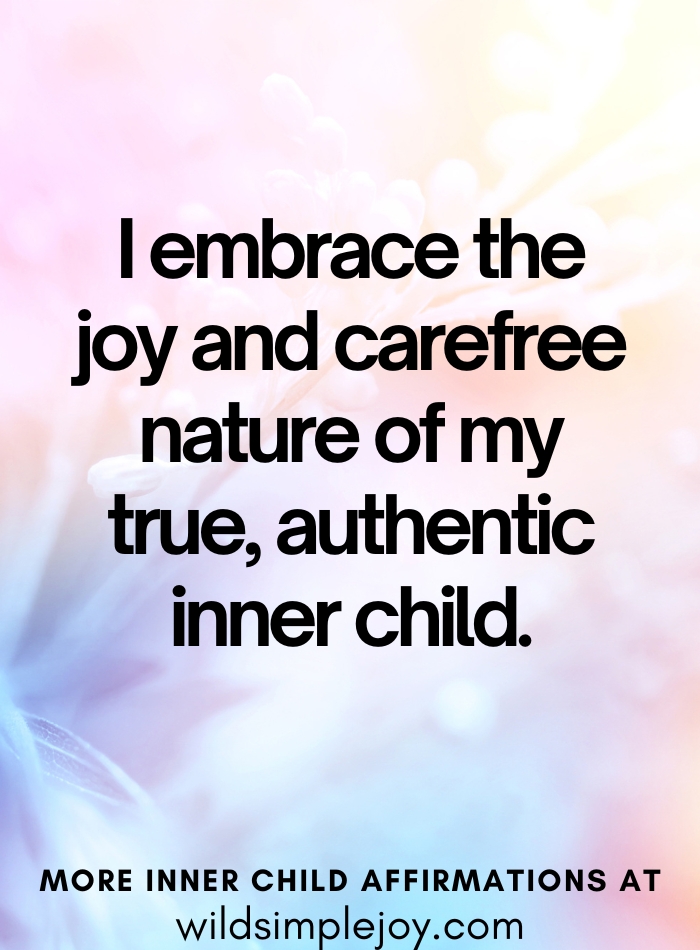 Inner Child Affirmations I embrace the joy and carefree nature of my true, authentic inner child