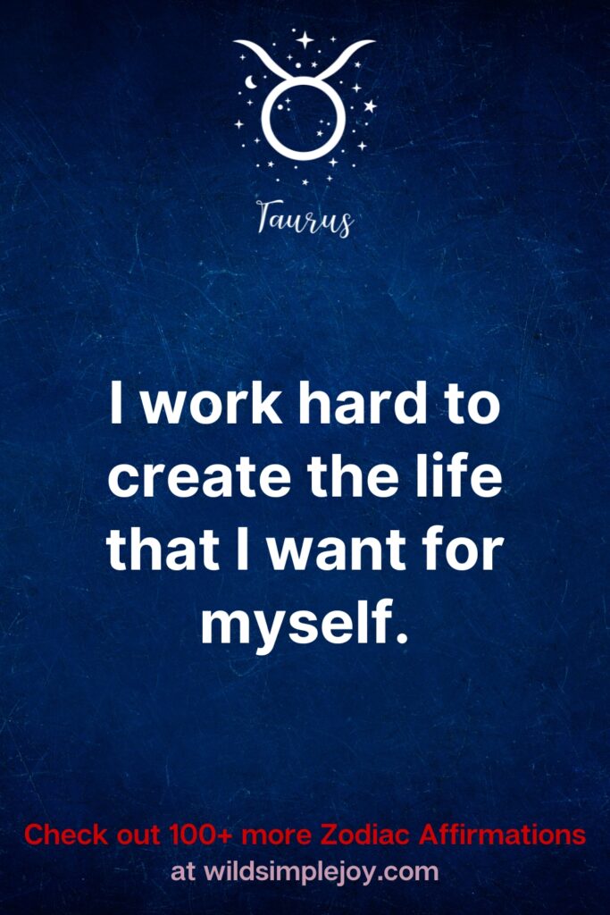 Affirmations for Taurus. I work hard to create the life that I want for myself