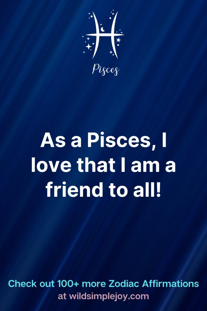 As a Pisces I love that I am a friend to all