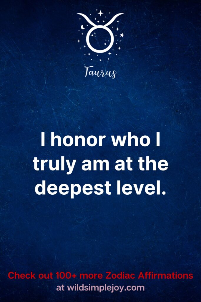 I honor who I truly am at the deepest level. Taurus Affirmations