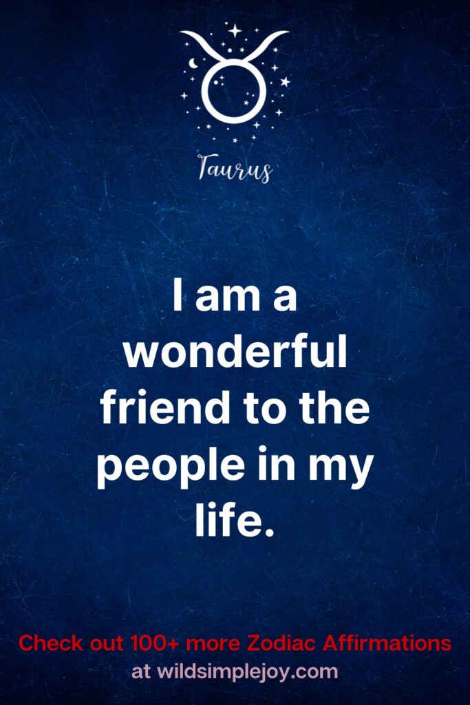 Iam a wonderful friend to the people in my life. Taurus Affirmations