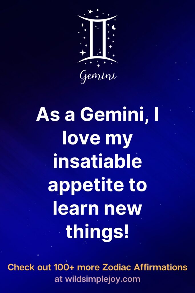 As a Gemini, I love my insatiable appetite to learn new things! Gemini. Check out 100+ more Zodiac affirmations at wildsimplejoy.com