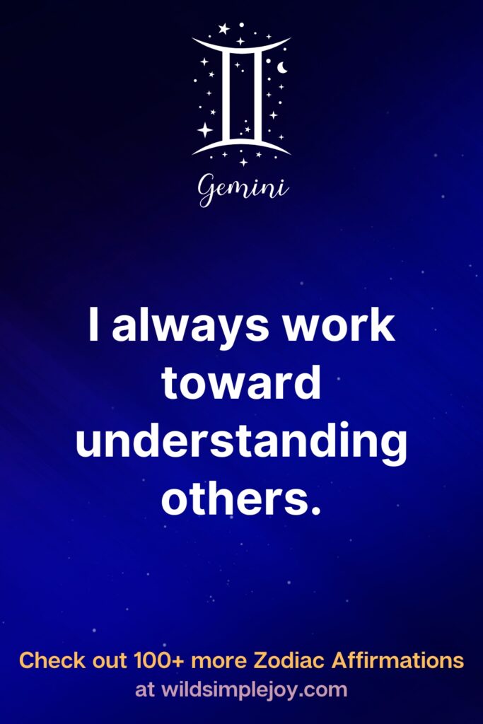 I always work toward understanding others. Gemini. Check out 100+ more Zodiac affirmations at wildsimplejoy.com