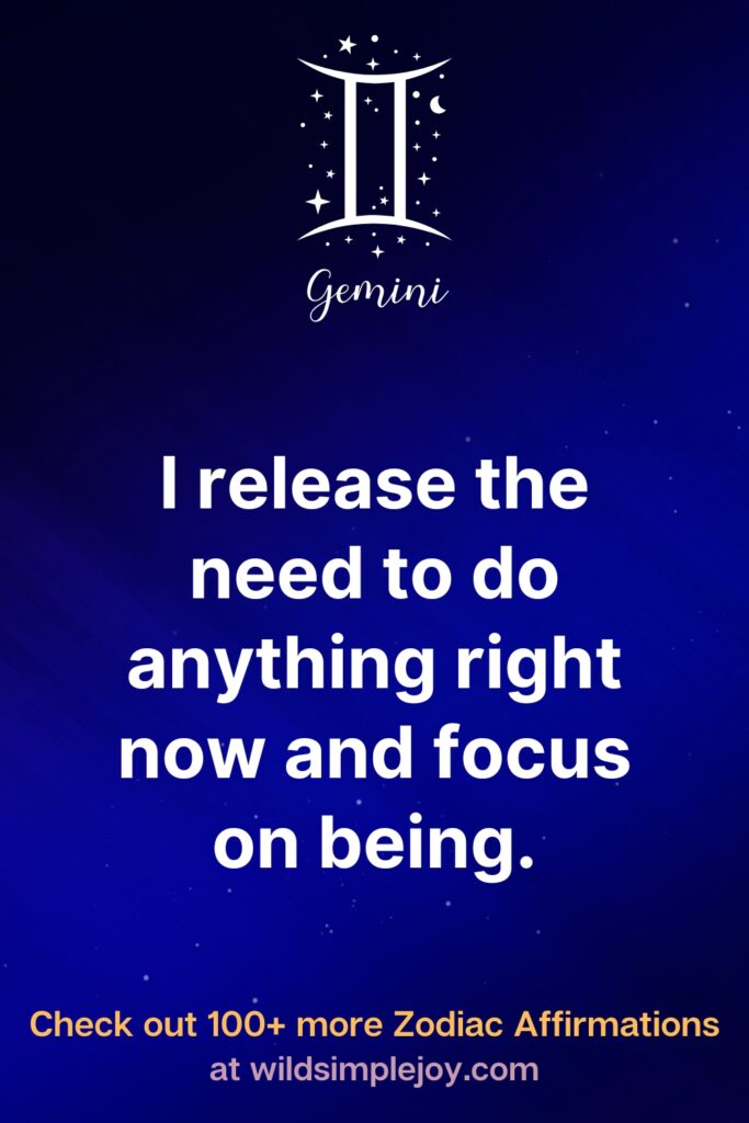 I release the need to do anything right now and focus on being. Gemini. Check out 100+ more Zodiac affirmations at wildsimplejoy.com
