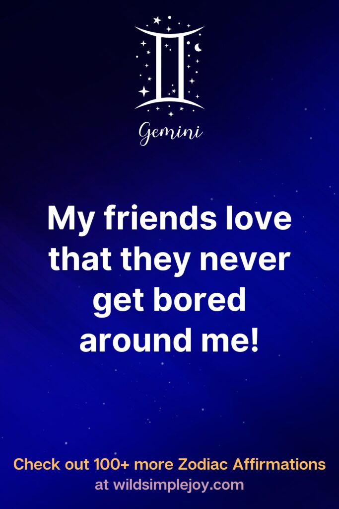 My friends love that they never get bored around me. Gemini. Check out 100+ more Zodiac affirmations at wildsimplejoy.com