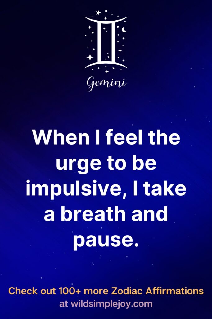 When I feel the urge to be impulsive, I take a breath and pause. Gemini. Check out 100+ more Zodiac affirmations at wildsimplejoy.com