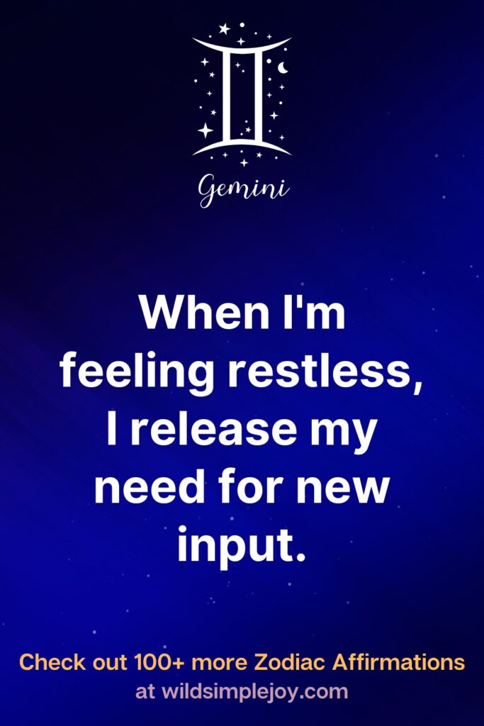 When I'm feeling restless, I release my need for new input. Gemini. Check out 100+ more Zodiac affirmations at wildsimplejoy.com