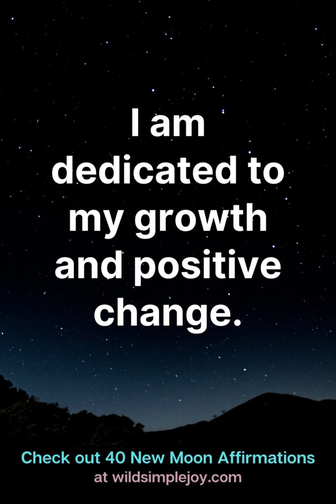 I am dedicated to my growth and positive change. Check out 40 New Moon Affirmations at Wild Simple Joy