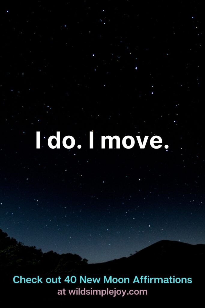 I do. I move. Check out 40 New Moon Affirmations at Wild Simple Joy