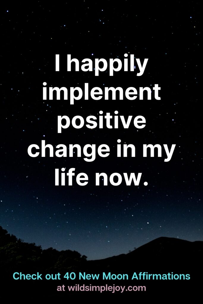 I happily implement positive change into my life now. Check out 40 New Moon Affirmations at Wild Simple Joy
