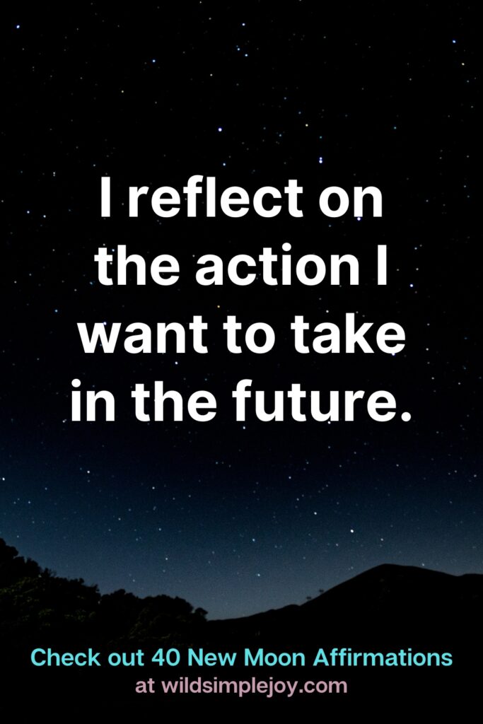 I reflect on the action I want to take in the future. Check out 40 New Moon Affirmations at Wild Simple Joy