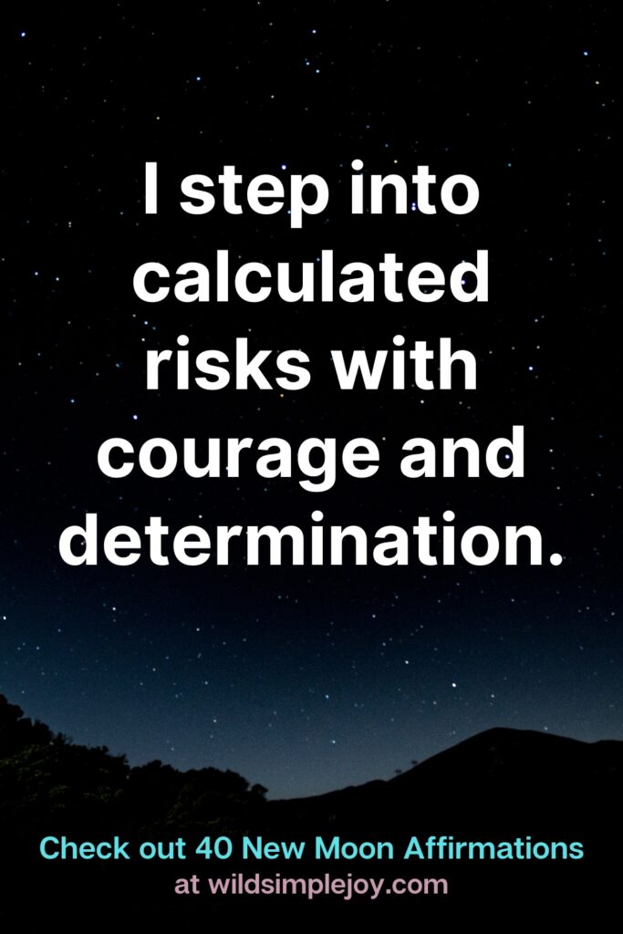 I step into calculated risks with courage and determination. Check out 40 New Moon Affirmations at Wild Simple Joy