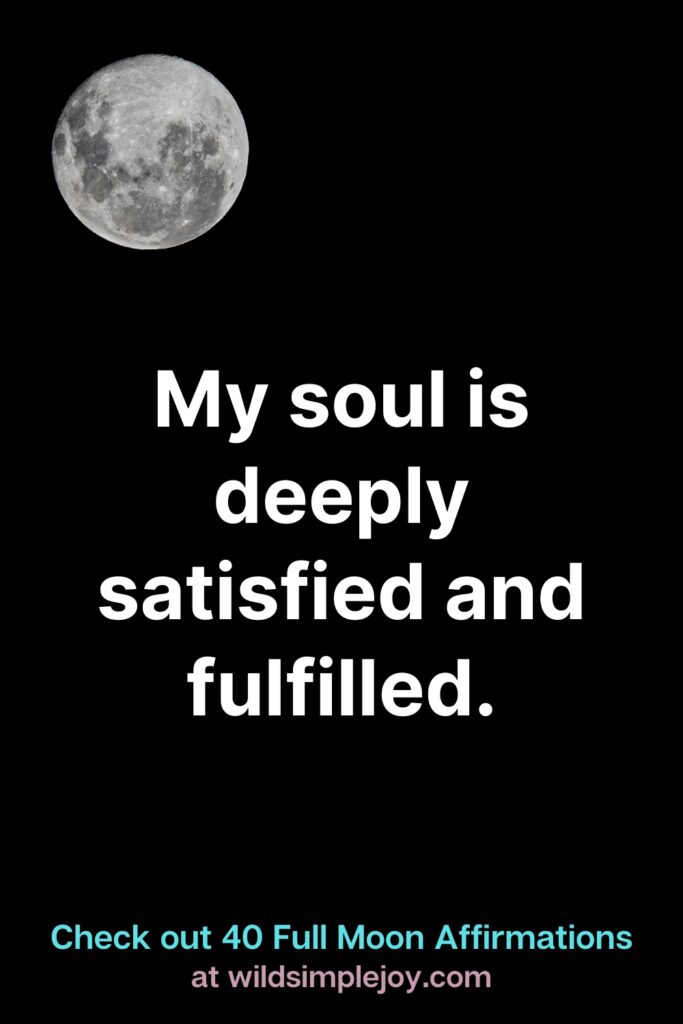 My soul is deeply satisfied and fulfilled. Full Moon Affirmations