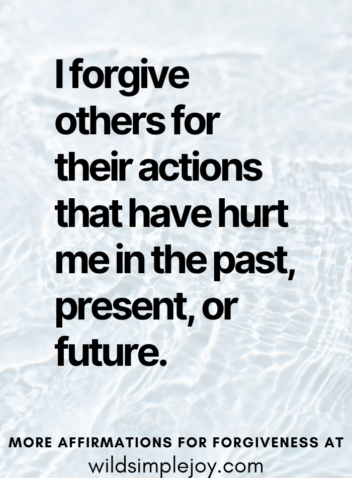 I forgive others for their actions that have hurt me in the past, present, or future Forgiveness Affirmation