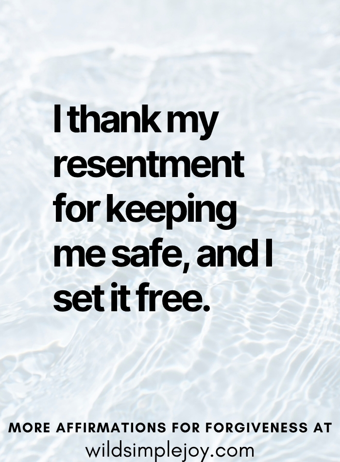 I thank my resentment for keeping me safe, and I set it free Affirmations for Forgiveness