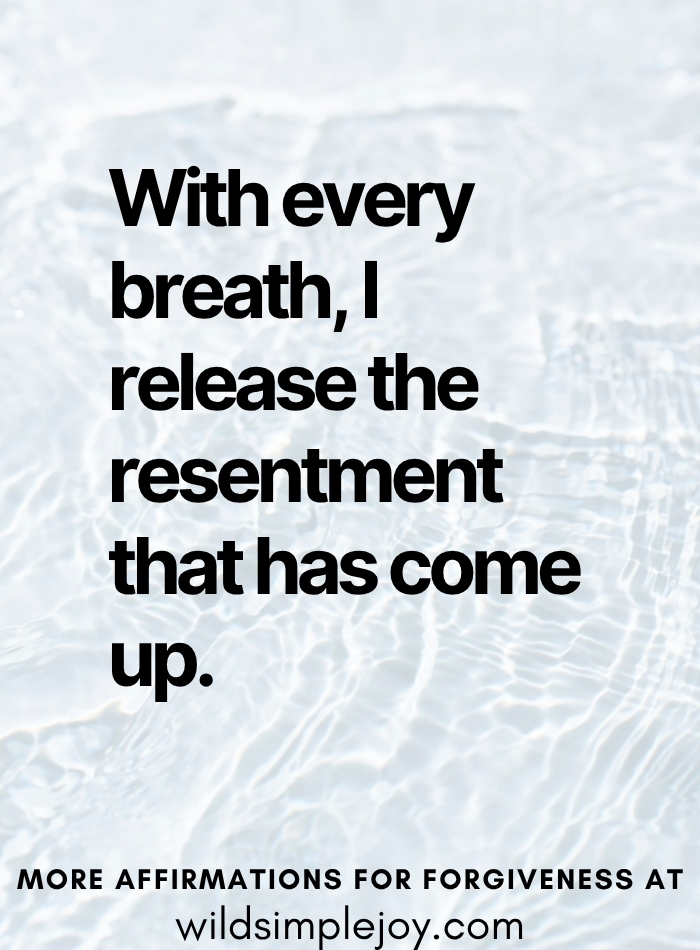 With every breath, I release the resentment that has come up Forgiveness Affirmation